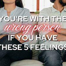 You’re With The Wrong Person If You Have These 5 Feelings