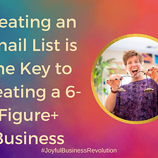 Creating an Email List is The Key to Creating a 6-Figure+ Business.