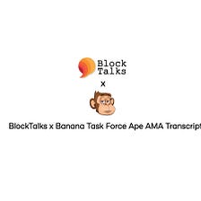 BlockTalks x Banana Task Force AMA Transcript!