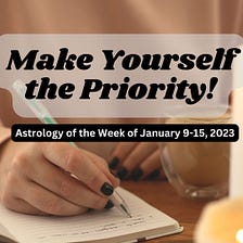 Weekly Astrology Forecast for January 9–15, 2023* — Make Yourself the Priority!