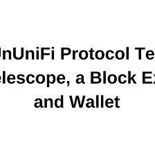 Try UnUniFi Protocol Testnet with Telescope, a Block Explorer and Wallet