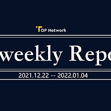 TOP Network Bi-weekly Report: December 22, 2021-January 4, 2022