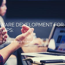 Software Development For Startups: How To Start and What Pitfalls To Avoid
