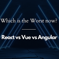 React Vs Vue Vs Angular: Which is The Worst Now? 😲