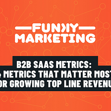 B2B SaaS Metrics: 4 Metrics That Matter Most For Growing Top Line Revenue — Funky Marketing