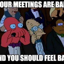 Your Meetings Are Bad And You Should Feel Bad: A Series