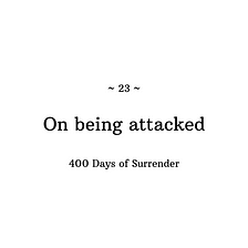 400 Days of Surrender — Day 23: On being attacked