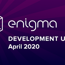 Enigma Development Update — April 2020