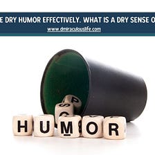 5 Tips To Use Dry Humor Effectively. What Is A Dry Sense of Humor?