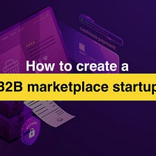 How to create a B2B marketplace platform startup?