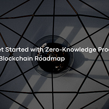 Get Started with Zero-Knowledge Proof — Blockchain Roadmap
