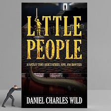 Little People: A Fantasy Story About Fathers, Sons, and Monsters by Daniel Charles Wild.