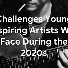Musicians in Crisis: 7 Challenges Young Aspiring Artists Will Face During the 2020s