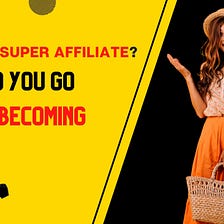 What Is a Super Affiliate And how do I go about becoming one?