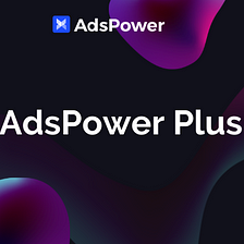 AdsPower Plus: for Special Branded Customization
