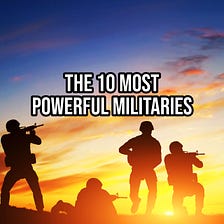 What Are the 10 Most Powerful Militaries in the World?