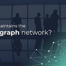 What maintains the Hashgraph network?
