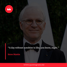 Quote By Steve Martin: “A day without sunshine is like, you know, night.”