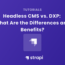 Headless CMS vs. DXP: What Are the Differences and Benefits?