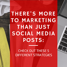 There’s More to Marketing than Just Social Media Posts: Check Out These 5 Different Strategies
