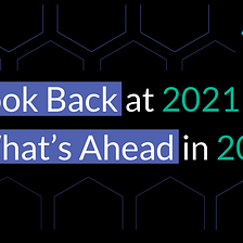A Look Back at 2021 & What’s Ahead in 2022
