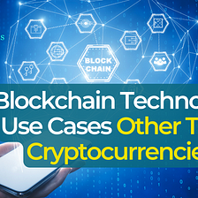 Blockchain Technology Use Cases Other Than Cryptocurrencies