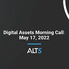 Digital Assets Morning Call: May 17, 2022 ☕ 📰
