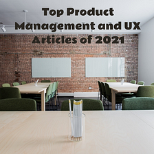 Top Product Management and UX Articles of 2021