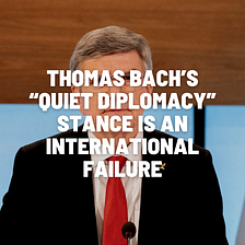 Thomas Bach’s “Quiet Diplomacy” Stance Is An International Failure