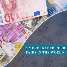 5 Most Traded Currency Pairs in the World