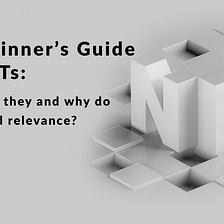 A Beginner’s Guide to NFTs: what are they and why do they hold relevance?