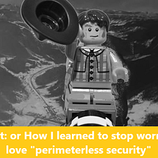 Zero Trust: or How I learned to stop worrying and love “perimeterless security”​