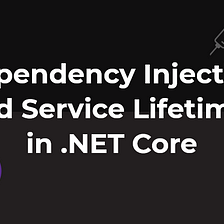 Dependency Injection and Service Lifetimes in .NET Core