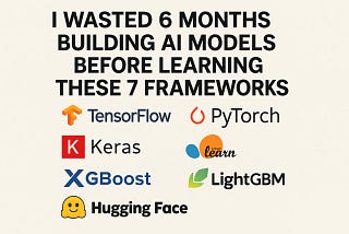 I Wasted 6 Months Building AI Models Before Learning These 7 Frameworks