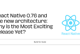 React Native 0.76 and the new architecture: Why is the Most Exciting Release Yet?