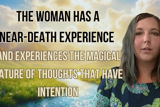 The Woman Has a Near-Death Experience, Gets Healed, and Experiences the Magical Nature of Thoughts…