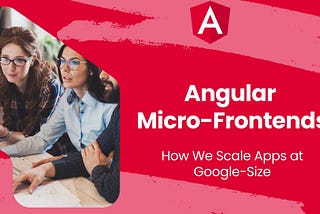 Angular Micro-Frontends: How We Scale Apps at Google-Size