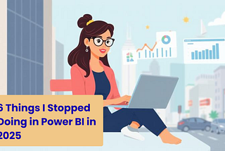 6 Things I Stopped Doing in Power BI in 2025
