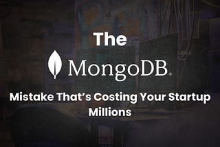 The MongoDB Mistake That's Costing Your Startup Millions