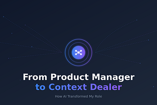 From Product Manager to Context Dealer: How AI Changed My Role