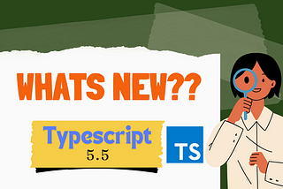 What’s Fresh in TypeScript 5.5: Let’s Dive In!