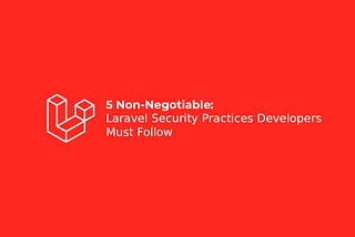 5 Non‑Negotiable Laravel Security Practices Developers Must Follow