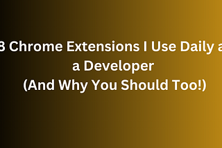 8 Chrome Extensions I Use Daily as a Developer (And Why You Should Too!)