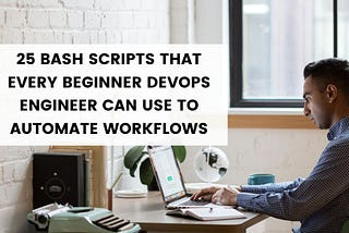 25 Bash scripts that every beginner DevOps engineer can use to automate workflows