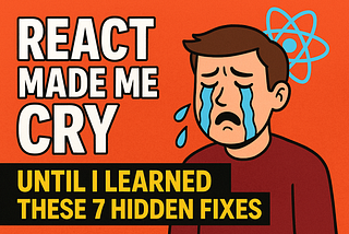 React Made Me Cry — Until I Learned These 7 Hidden Fixes