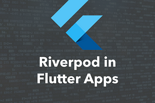 How To Use Riverpod In Flutter Apps — A Practical Approach