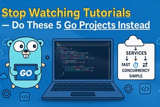 Stop Watching Tutorials — Do These 5 Go Projects Instead