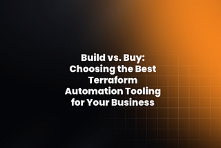 Build vs. Buy: Choosing the Best Terraform Automation Tooling for Your Business