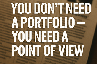 You Don’t Need a Portfolio — You Need a Point of View