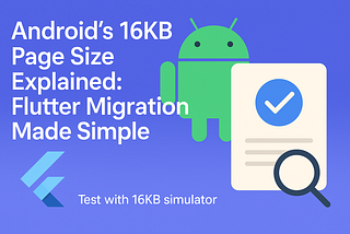 Android’s 16KB Page Size Explained: Flutter Migration Made Simple